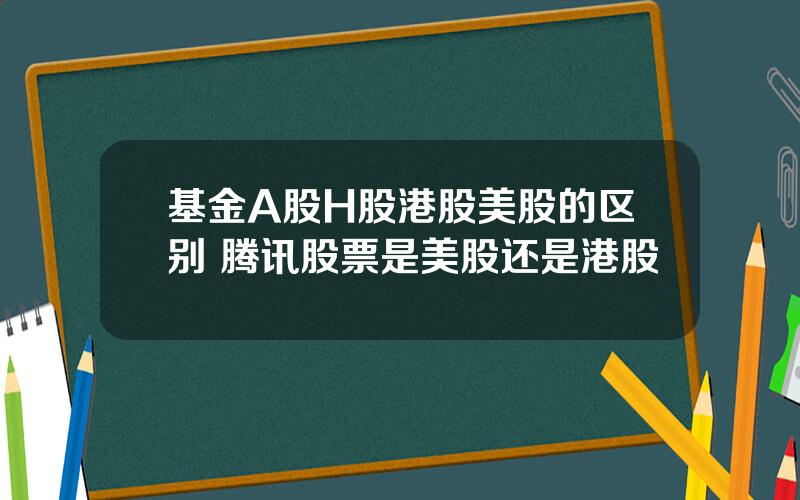 基金A股H股港股美股的区别 腾讯股票是美股还是港股